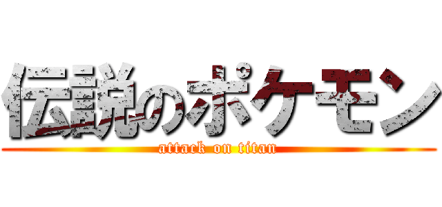 伝説のポケモン (attack on titan)