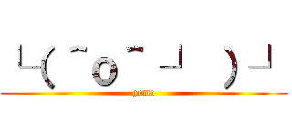 └（ ＾ｏ＾ ┘ ）┘ (homo)