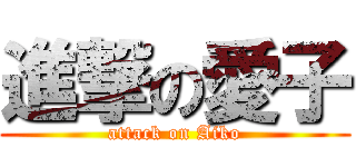 進撃の愛子 (attack on Aiko)