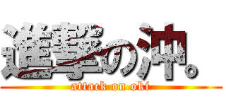 進撃の沖。 (attack on oki)