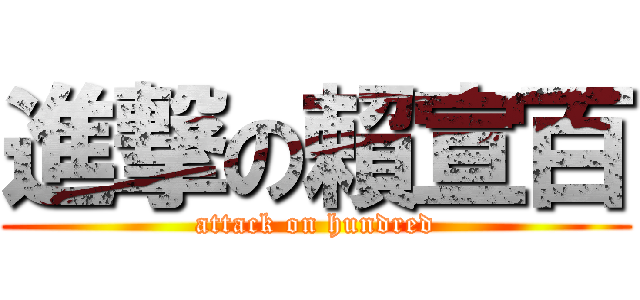 進撃の賴宣百 (attack on hundred)