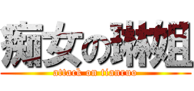 痴女の琳姐 (attack on tianruo)