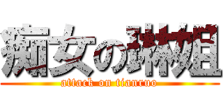 痴女の琳姐 (attack on tianruo)
