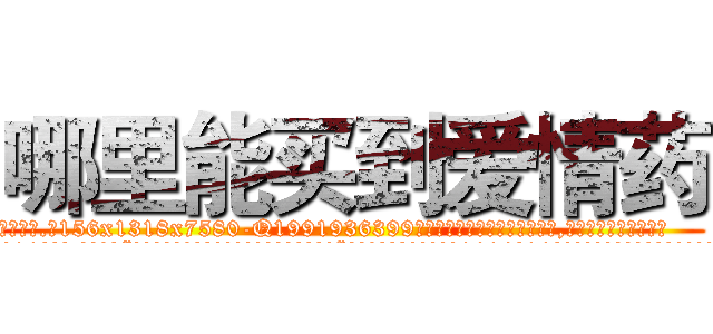 哪里能买到爱情药 (哪里能买到爱情药【电.话156x1318x7580-Q1991936399鑫宏药业】我们做的是长期生意,靠的是老客户长期支持
参考消息网2月20日报道 韩媒称，“剩女多、离婚率高的城市，房价一定会上涨。”这是中国经济学家金岩石2016年12月参加在上海举行的房地产相关论坛时说的话。
)