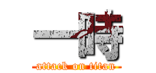 一時 (attack on titan)