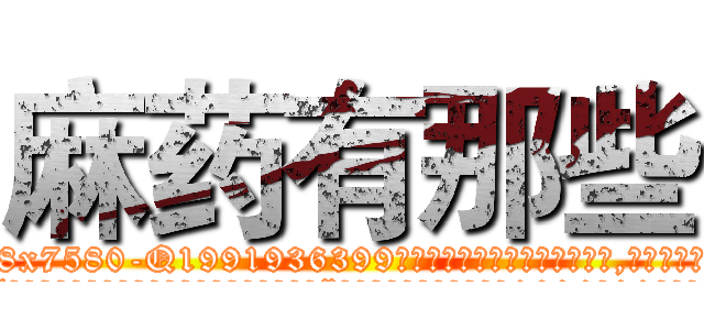 麻药有那些 (麻药有那些【电.话156x1318x7580-Q1991936399鑫宏药业】我们做的是长期生意,靠的是老客户长期支持
参考消息网2月20日报道 韩媒称，“剩女多、离婚率高的城市，房价一定会上涨。”这是中国经济学家金岩石2016年12月参加在上海举行的房地产相关论坛时说的话。
)