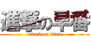 進撃の早番 (attack on titan)