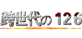 跨世代の１２６ (Special prestige)