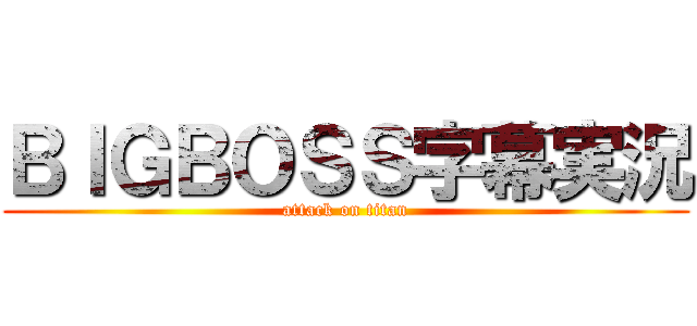 ＢＩＧＢＯＳＳ字幕実況 (attack on titan)