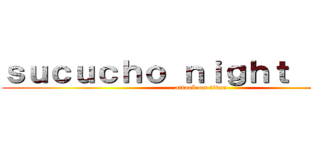 ｓｕｃｕｃｈｏ ｎｉｇｈｔ ｓｈｏｗ (attack on titan)