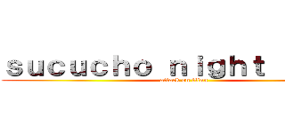 ｓｕｃｕｃｈｏ ｎｉｇｈｔ ｓｈｏｗ (attack on titan)