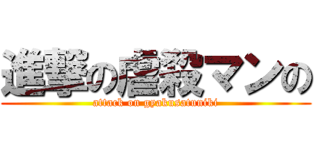 進撃の虐殺マンの (attack on gyakusatuniki)