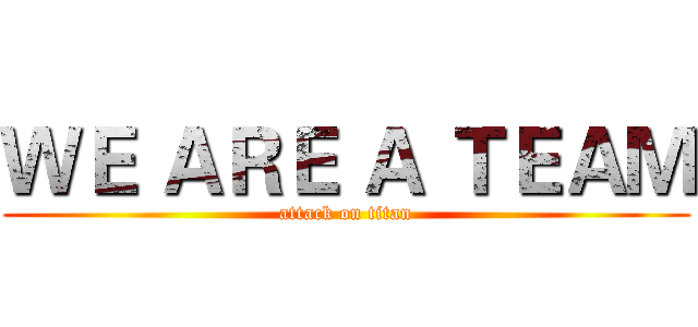 ＷＥ ＡＲＥ Ａ ＴＥＡＭ (attack on titan)