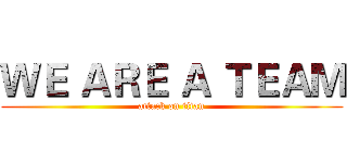 ＷＥ ＡＲＥ Ａ ＴＥＡＭ (attack on titan)