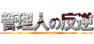 管理人の反逆 (Faaaaaaaaaa)