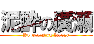 泥酔の廣瀬 (Yopparai on hirose)