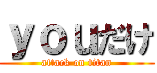 ｙｏｕだけ (attack on titan)