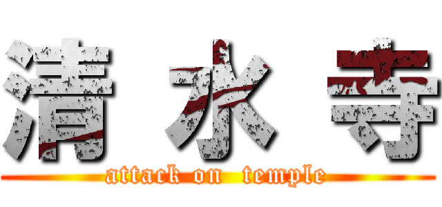 清 水 寺 (attack on  temple)