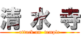 清 水 寺 (attack on  temple)