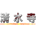 清 水 寺 (attack on  temple)