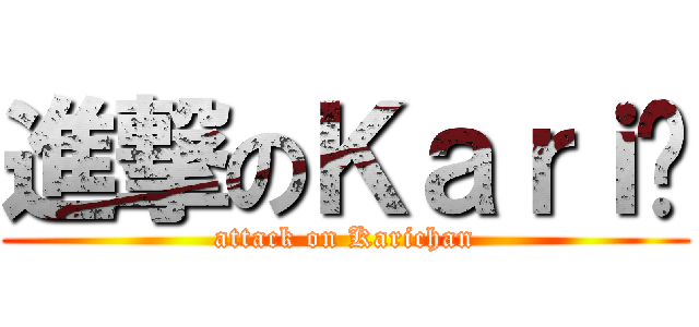 進撃のＫａｒｉ醬 (attack on Karichan)