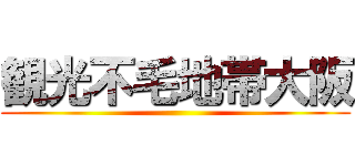 観光不毛地帯大阪 ()