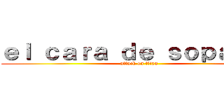 ｅｌ ｃａｒａ ｄｅ ｓｏｐａｉｐａ (attack on titan)