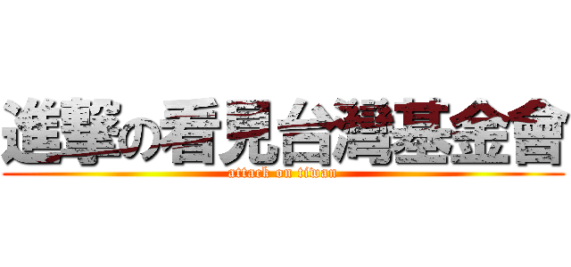 進撃の看見台灣基金會 (attack on tiwan)