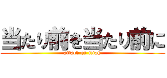 当たり前を当たり前に (attack on titan)