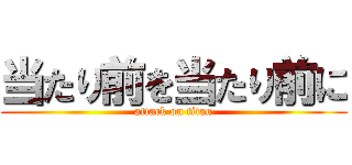 当たり前を当たり前に (attack on titan)