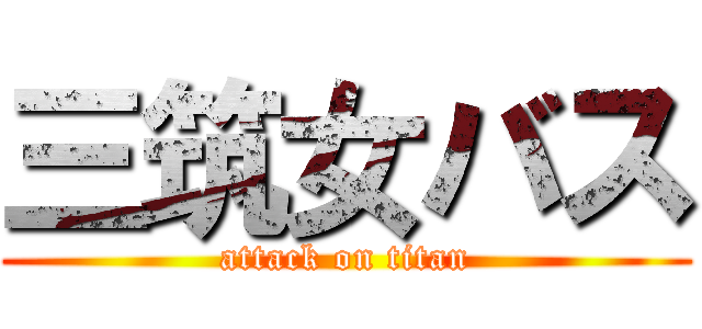 三筑女バス (attack on titan)