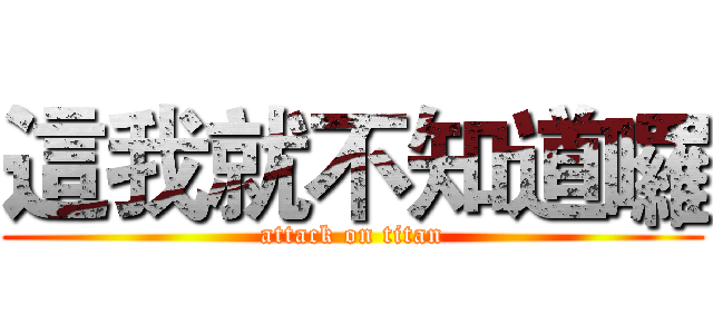 這我就不知道囉 (attack on titan)