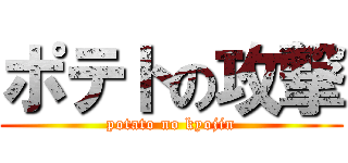 ポテトの攻撃 (potato no kyojin)