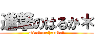 進撃のはるか＊ (attack on haruka*)