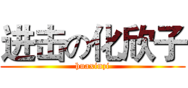 进击の化欣子 (huaxinzi)