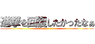 進撃を回復したかったなぁ (attack on titan)