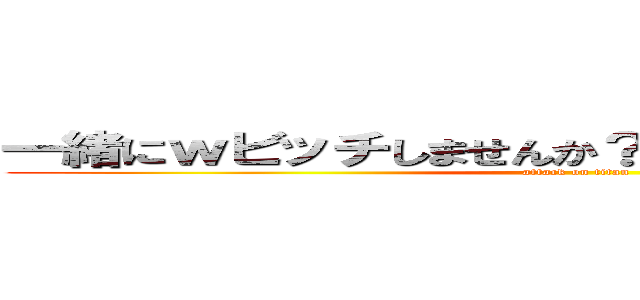 一緒にｗビッチしませんか？はい！はいやイヤササ♫ (attack on titan)