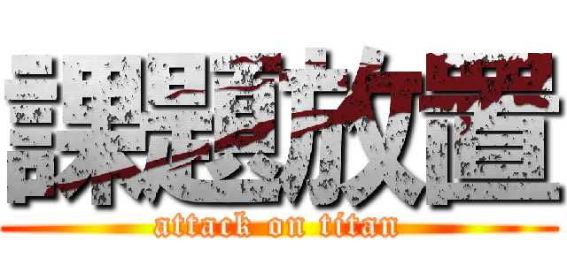 課題放置 (attack on titan)