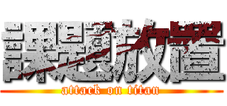 課題放置 (attack on titan)