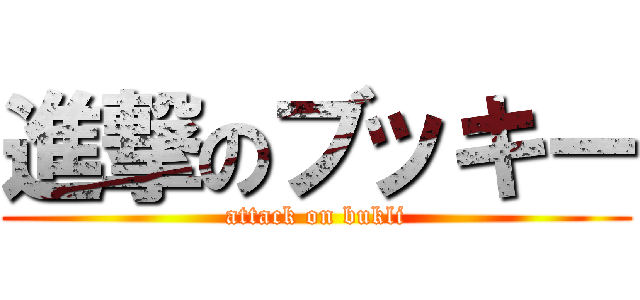 進撃のブッキー (attack on bukli)