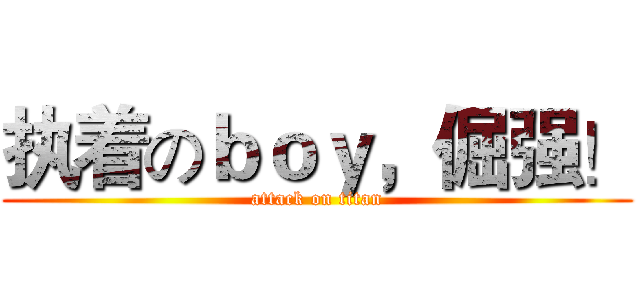 执着のｂｏｙ，倔强！ (attack on titan)