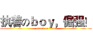 执着のｂｏｙ，倔强！ (attack on titan)