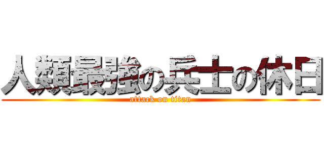 人類最強の兵士の休日 (attack on titan)