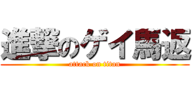 進撃のゲイ馬返 (attack on titan)