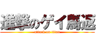 進撃のゲイ馬返 (attack on titan)