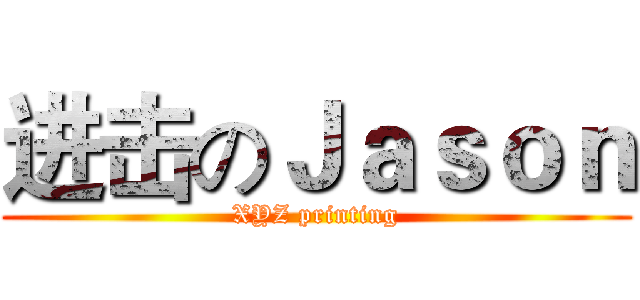 进击のＪａｓｏｎ (XYZ printing)