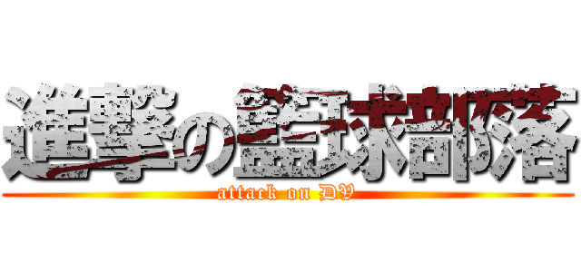 進撃の籃球部落 (attack on DV)