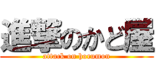 進撃のかど屋 (attack on horumon)