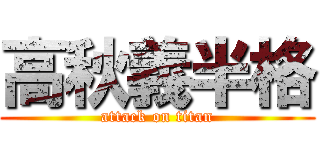 高秋義半格 (attack on titan)