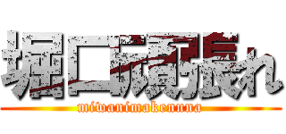 堀口頑張れ (miwanimakennna)